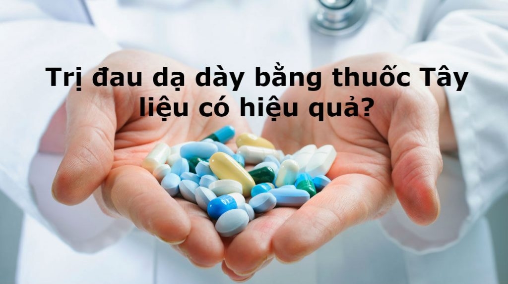 TRỊ ĐAU DẠ DÀY BẰNG THUỐC TÂY LIỆU CÓ HIỆU QUẢ KHÔNG? 
